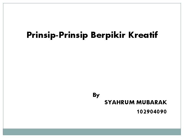 Prinsip-Prinsip Berpikir Kreatif By SYAHRUM MUBARAK 102904090 