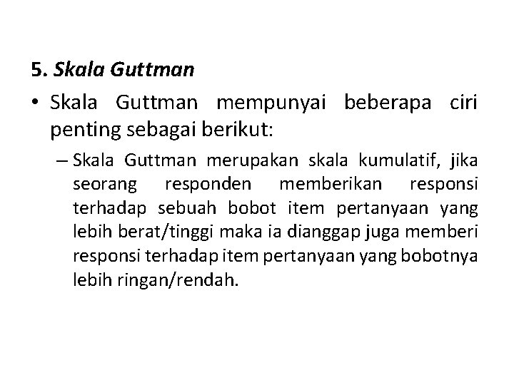5. Skala Guttman • Skala Guttman mempunyai beberapa ciri penting sebagai berikut: – Skala