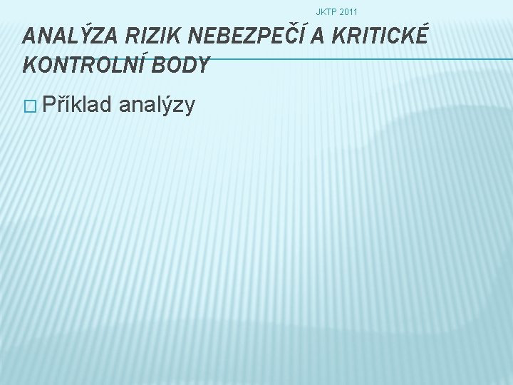 JKTP 2011 ANALÝZA RIZIK NEBEZPEČÍ A KRITICKÉ KONTROLNÍ BODY � Příklad analýzy 