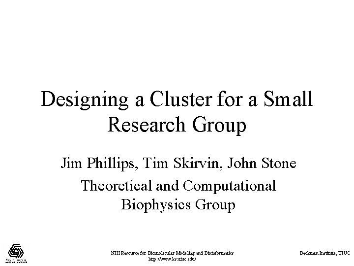 Designing a Cluster for a Small Research Group Jim Phillips, Tim Skirvin, John Stone Designing a Cluster for a Small Research Group Jim Phillips, Tim Skirvin, John Stone