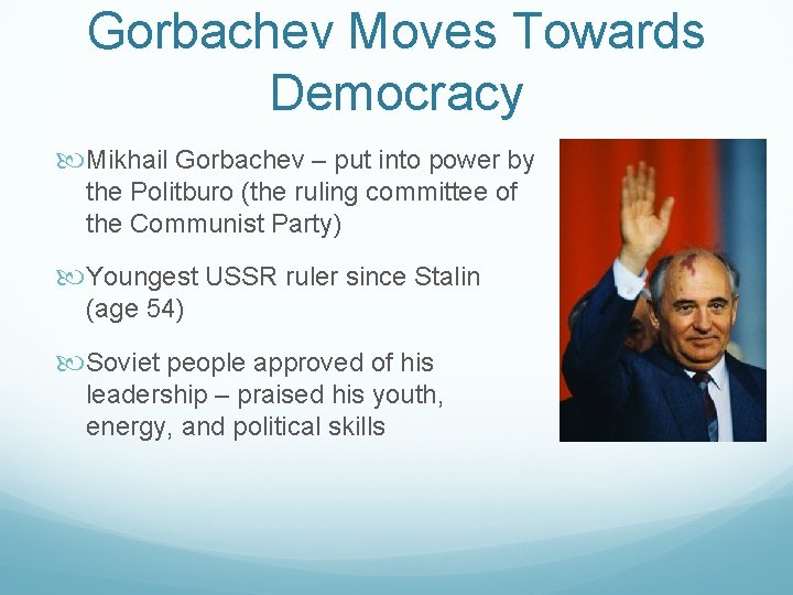 Gorbachev Moves Towards Democracy Mikhail Gorbachev – put into power by the Politburo (the