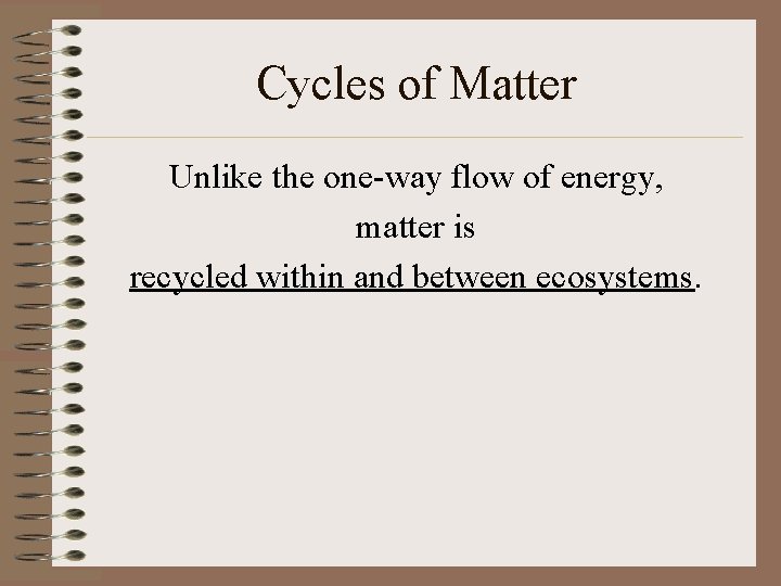 Cycles of Matter Unlike the one-way flow of energy, matter is recycled within and