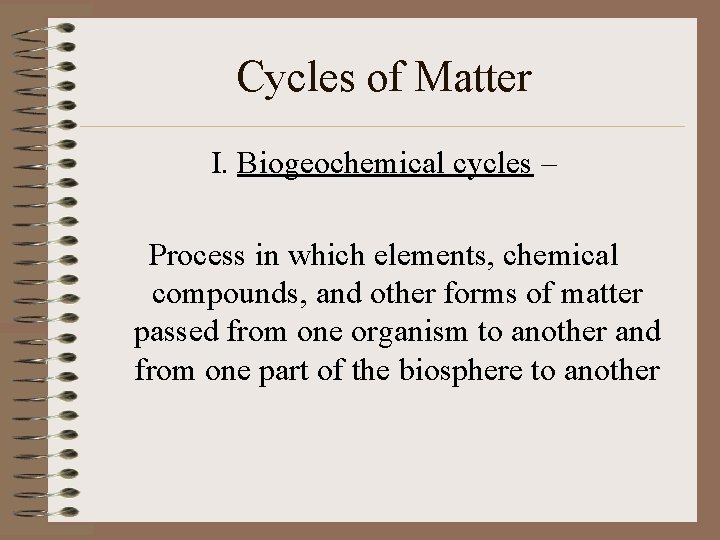 Cycles of Matter I. Biogeochemical cycles – Process in which elements, chemical compounds, and