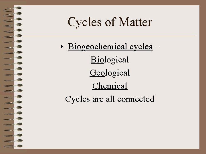 Cycles of Matter • Biogeochemical cycles – Biological Geological Chemical Cycles are all connected