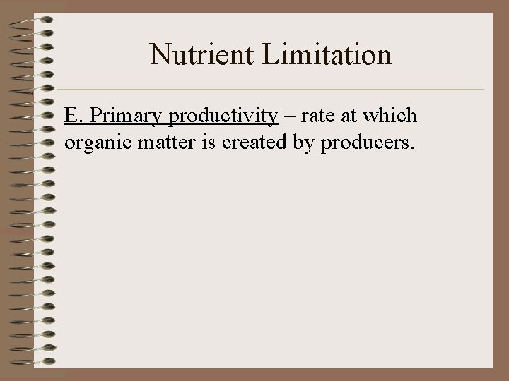 Nutrient Limitation E. Primary productivity – rate at which organic matter is created by