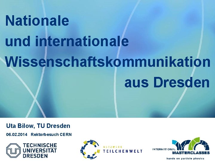 Nationale und internationale Wissenschaftskommunikation aus Dresden Uta Bilow, TU Dresden 06. 02. 2014 Rektorbesuch