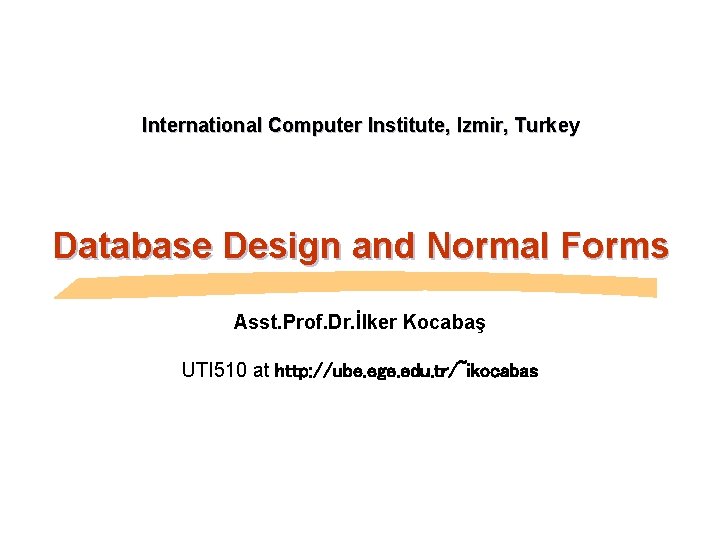 International Computer Institute, Izmir, Turkey Database Design and Normal Forms Asst. Prof. Dr. İlker