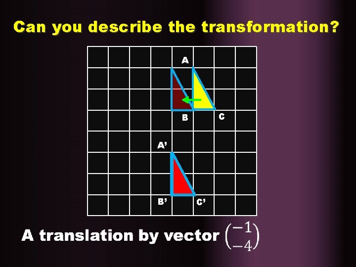 Can you describe the transformation? A C B A’ B’ C’ 