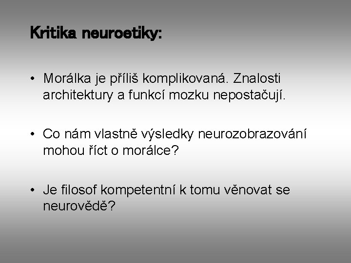 Kritika neuroetiky: • Morálka je příliš komplikovaná. Znalosti architektury a funkcí mozku nepostačují. •