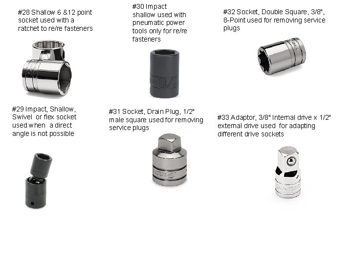 #28 Shallow 6 &12 point socket used with a ratchet to re/re fasteners #29