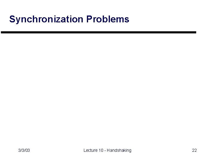 Synchronization Problems 3/3/03 Lecture 10 - Handshaking 22 