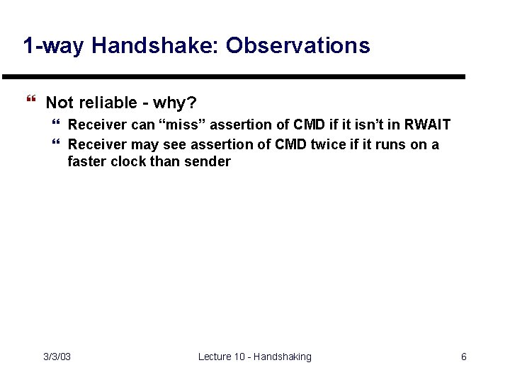 1 -way Handshake: Observations } Not reliable - why? } Receiver can “miss” assertion