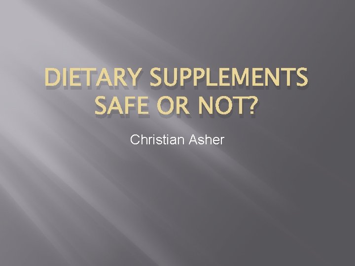 DIETARY SUPPLEMENTS SAFE OR NOT? Christian Asher 