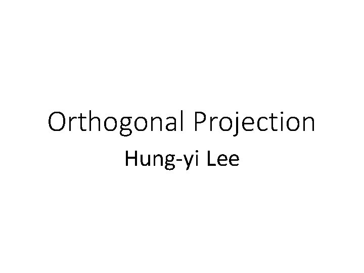 Orthogonal Projection Hung-yi Lee 