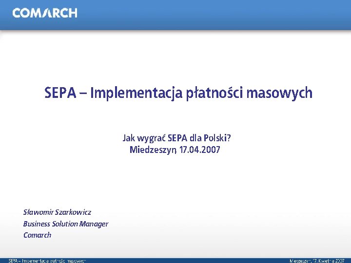 SEPA – Implementacja płatności masowych Jak wygrać SEPA dla Polski? Miedzeszyn, 17. 04. 2007