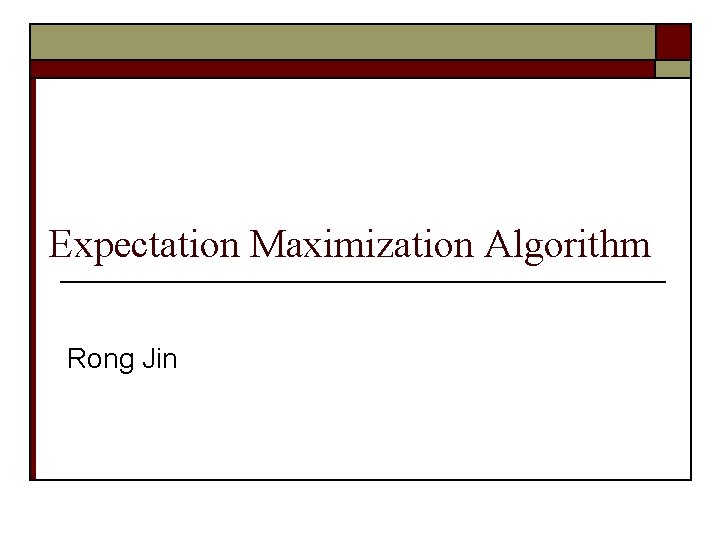 Expectation Maximization Algorithm Rong Jin 