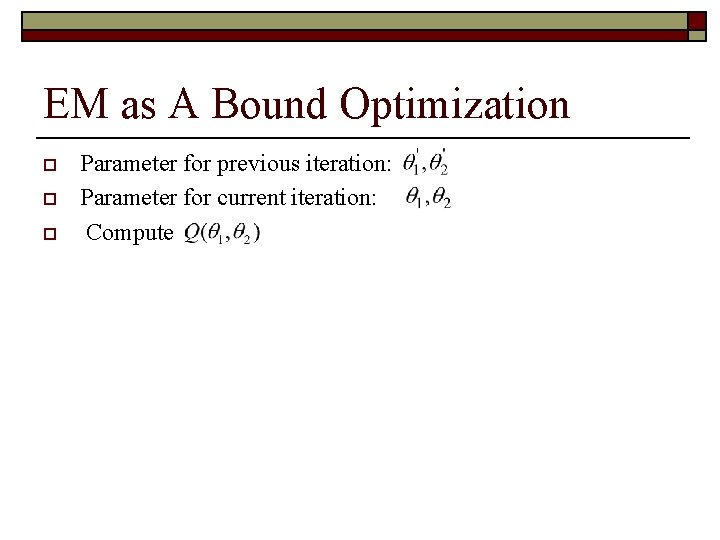 EM as A Bound Optimization o o o Parameter for previous iteration: Parameter for