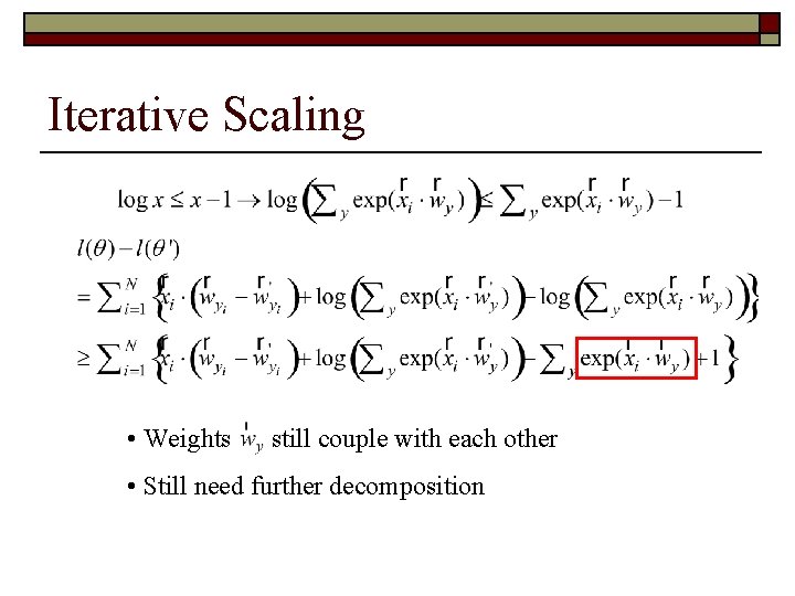 Iterative Scaling • Weights still couple with each other • Still need further decomposition