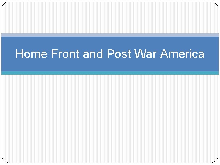 Home Front and Post War America 