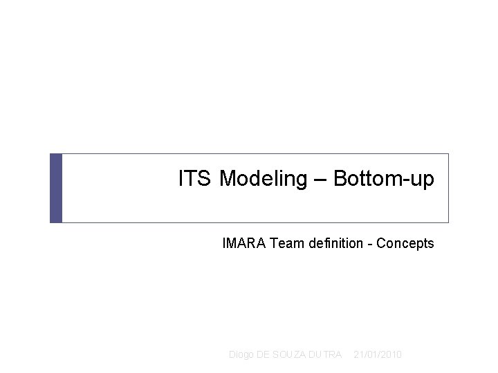 ITS Modeling – Bottom-up IMARA Team definition - Concepts Diogo DE SOUZA DUTRA 21/01/2010