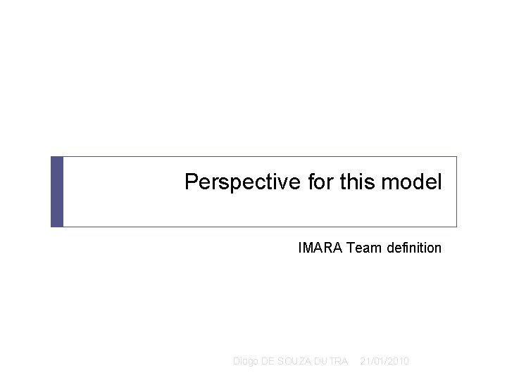 Perspective for this model IMARA Team definition Diogo DE SOUZA DUTRA 21/01/2010 