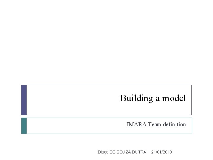 Building a model IMARA Team definition Diogo DE SOUZA DUTRA 21/01/2010 