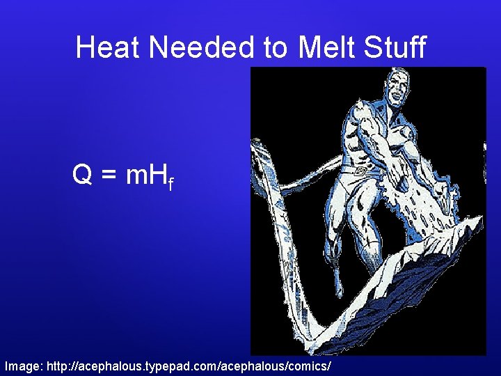 Heat Needed to Melt Stuff Q = m. Hf Image: http: //acephalous. typepad. com/acephalous/comics/