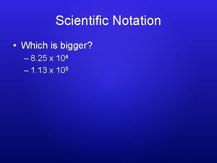 Scientific Notation • Which is bigger? – 8. 25 x 104 – 1. 13