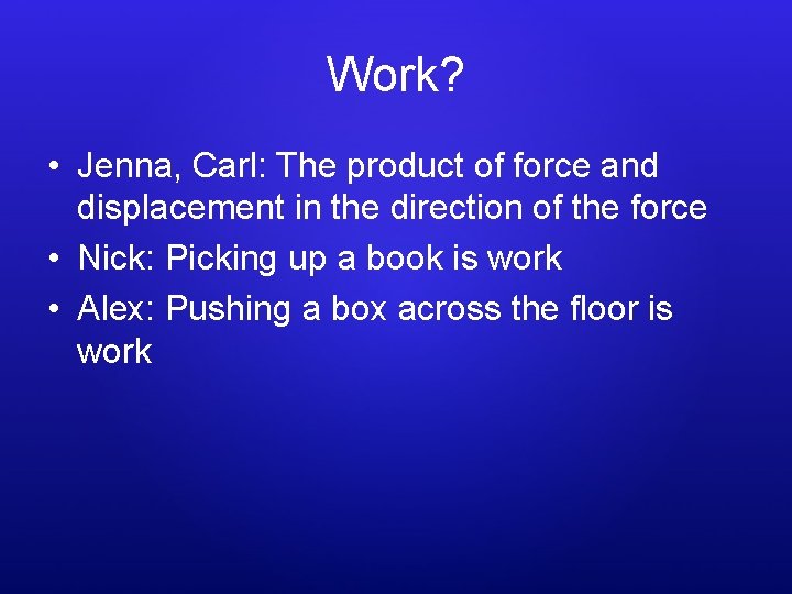 Work? • Jenna, Carl: The product of force and displacement in the direction of