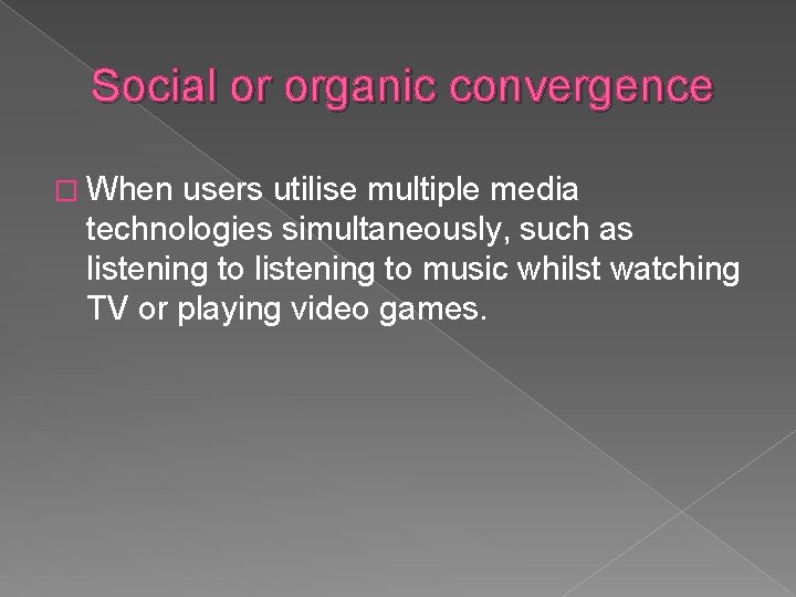 Social or organic convergence � When users utilise multiple media technologies simultaneously, such as