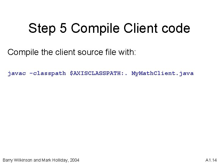 Step 5 Compile Client code Compile the client source file with: javac -classpath $AXISCLASSPATH: