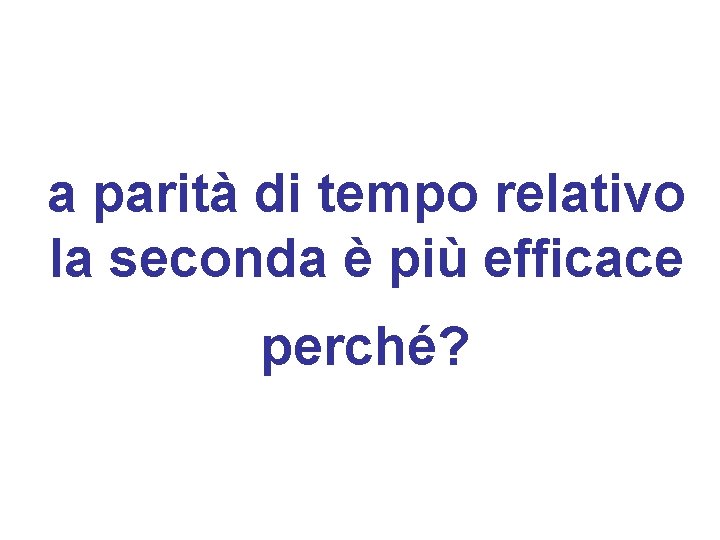 a parità di tempo relativo la seconda è più efficace perché? 