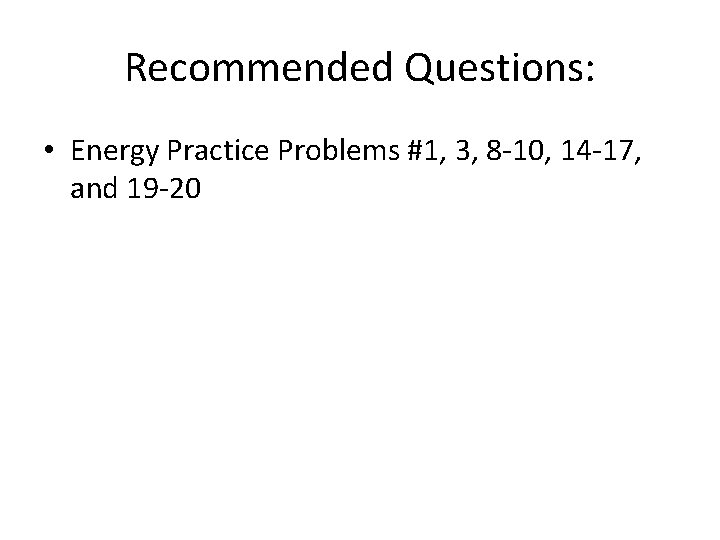 Recommended Questions: • Energy Practice Problems #1, 3, 8 -10, 14 -17, and 19