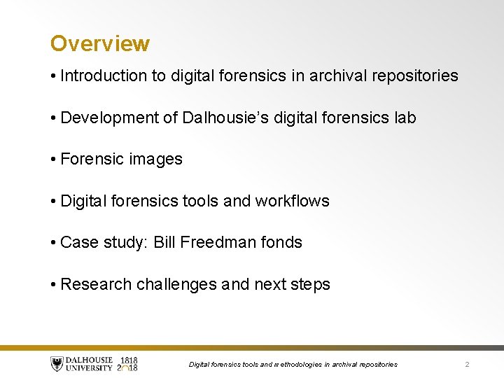 Overview • Introduction to digital forensics in archival repositories • Development of Dalhousie’s digital