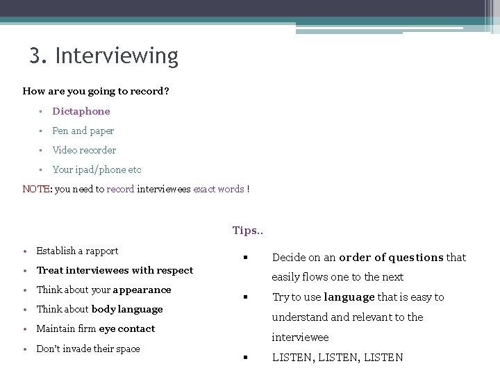 3. Interviewing How are you going to record? ▫ Dictaphone ▫ Pen and paper