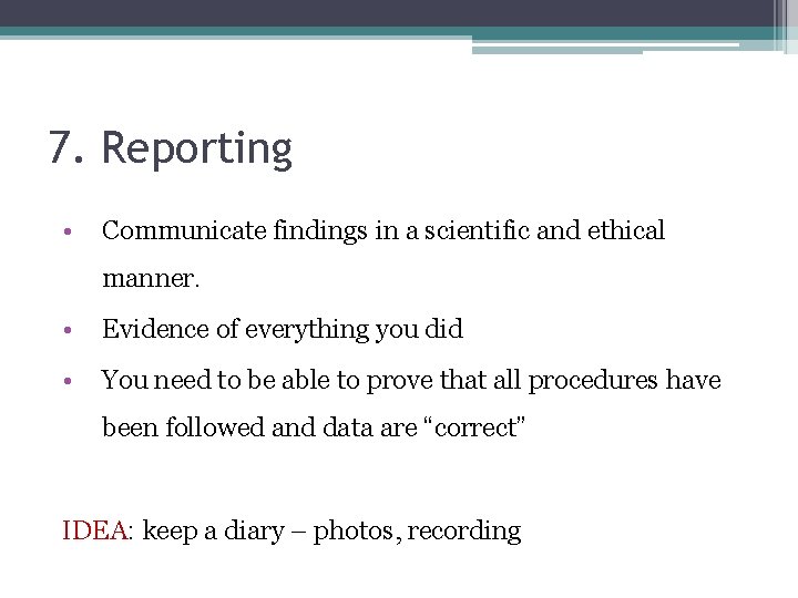 7. Reporting • Communicate findings in a scientific and ethical manner. • Evidence of