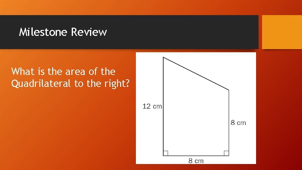 Milestone Review What is the area of the Quadrilateral to the right? 