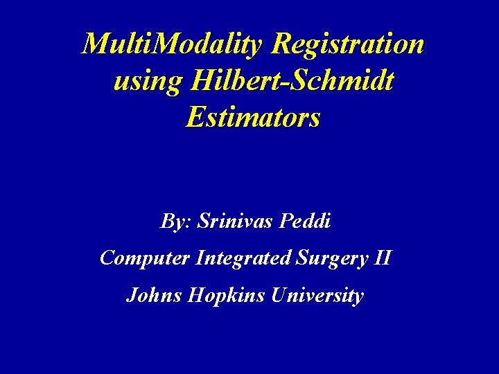 Multi. Modality Registration using Hilbert-Schmidt Estimators By: Srinivas Peddi Computer Integrated Surgery II Johns