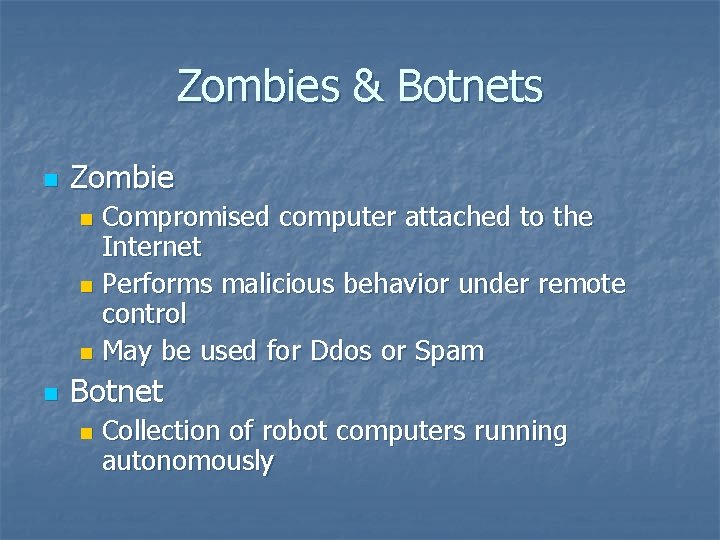 Zombies & Botnets n Zombie Compromised computer attached to the Internet n Performs malicious