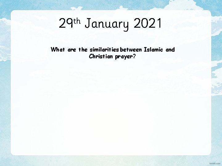 29 th January 2021 What are the similarities between Islamic and Christian prayer? 