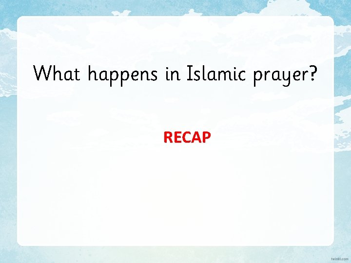 What happens in Islamic prayer? RECAP 