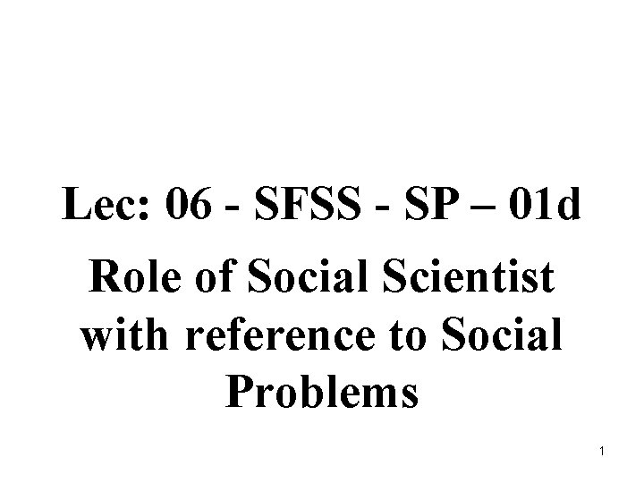 Lec: 06 - SFSS - SP – 01 d Role of Social Scientist with