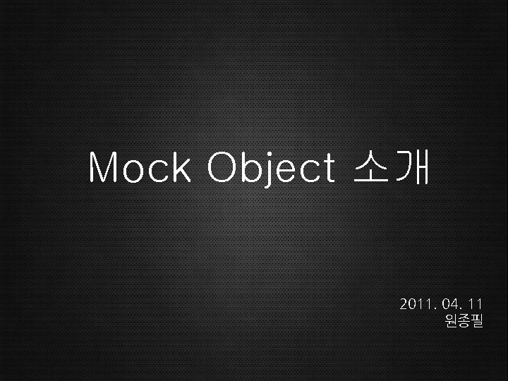 Mock Object 소개 2011. 04. 11 원종필 