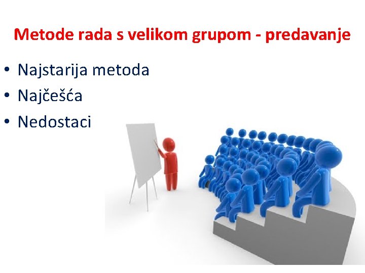 Metode rada s velikom grupom - predavanje • Najstarija metoda • Najčešća • Nedostaci