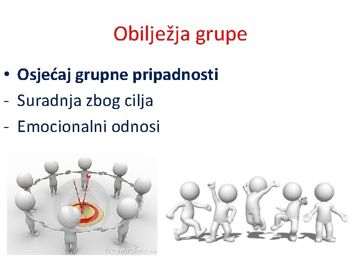 Obilježja grupe • Osjećaj grupne pripadnosti - Suradnja zbog cilja - Emocionalni odnosi 