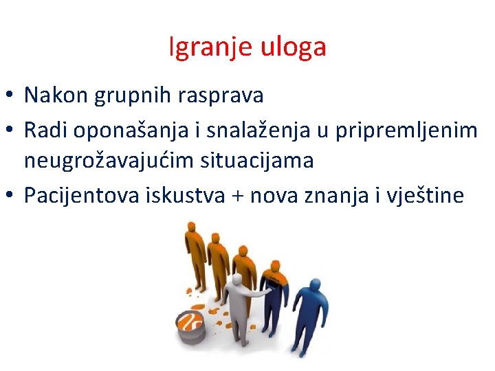 Igranje uloga • Nakon grupnih rasprava • Radi oponašanja i snalaženja u pripremljenim neugrožavajućim