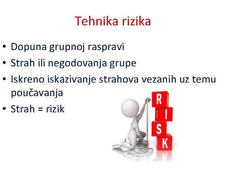 Tehnika rizika • Dopuna grupnoj raspravi • Strah ili negodovanja grupe • Iskreno iskazivanje