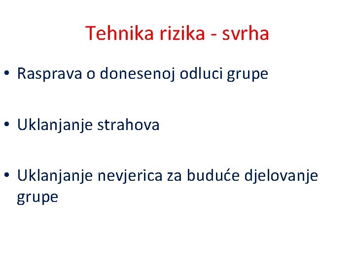 Tehnika rizika - svrha • Rasprava o donesenoj odluci grupe • Uklanjanje strahova •