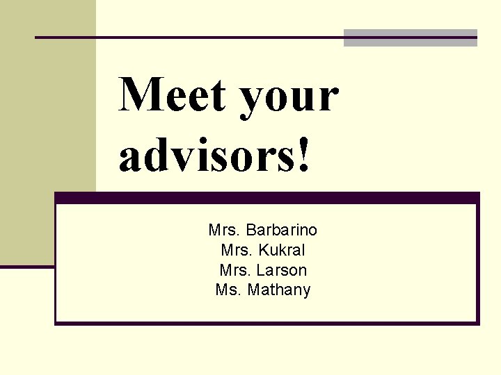 Meet your advisors! Mrs. Barbarino Mrs. Kukral Mrs. Larson Ms. Mathany 