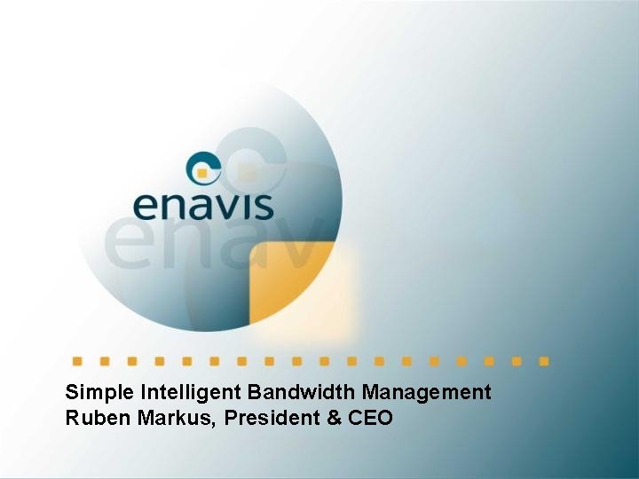 Simple Intelligent Bandwidth Management Ruben Markus, President & CEO Proprietary and confidential 